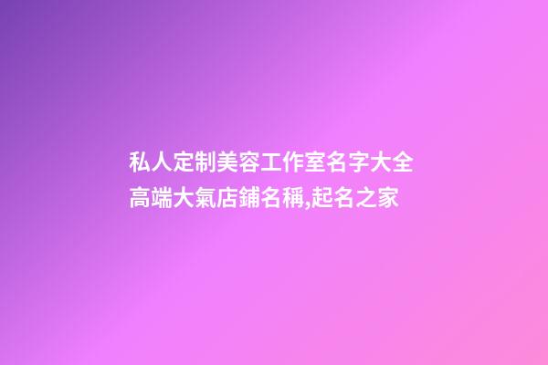 私人定制美容工作室名字大全 高端大氣店鋪名稱,起名之家-第1張-店鋪起名-玄機派